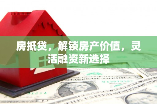 禄劝房抵贷，解锁房产价值，灵活融资新选择