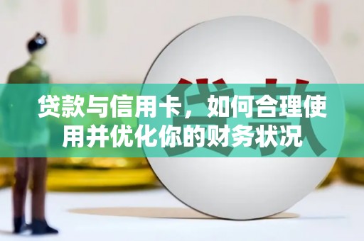 禄劝贷款与信用卡，如何合理使用并优化你的财务状况