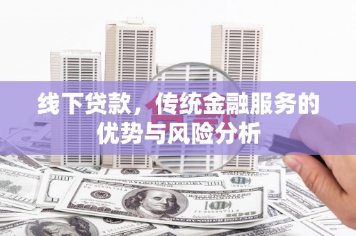 禄劝线下贷款，传统金融服务的优势与风险分析