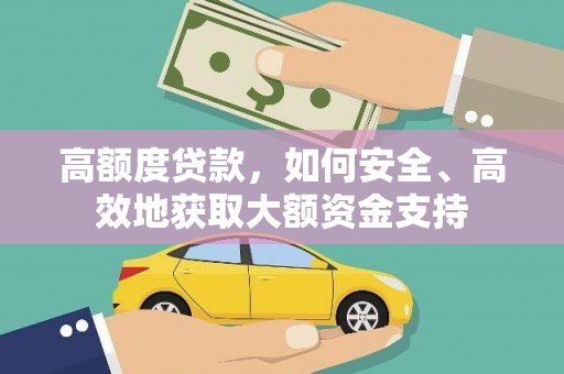禄劝高额度贷款，如何安全、高效地获取大额资金支持