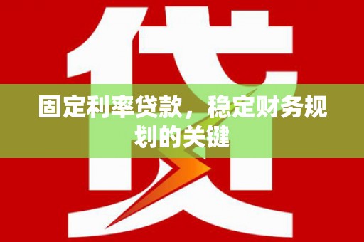 禄劝固定利率贷款，稳定财务规划的关键