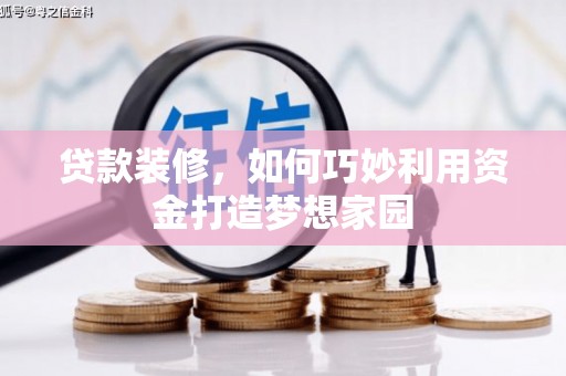 禄劝贷款装修，如何巧妙利用资金打造梦想家园