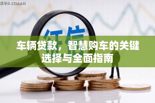 禄劝车辆贷款，智慧购车的关键选择与全面指南