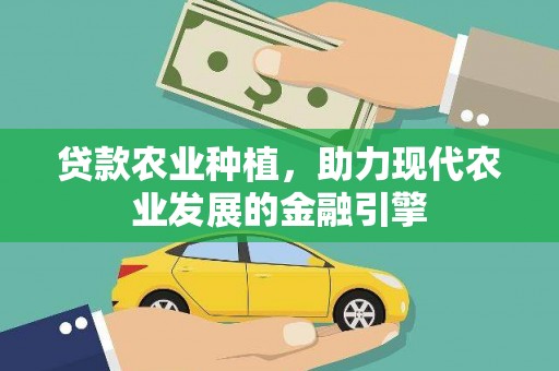禄劝贷款农业种植，助力现代农业发展的金融引擎