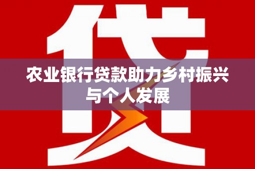 禄劝农业银行贷款助力乡村振兴与个人发展