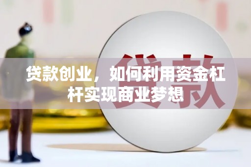 禄劝贷款创业，如何利用资金杠杆实现商业梦想