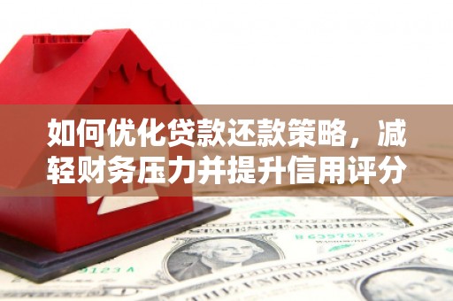 禄劝如何优化贷款还款策略，减轻财务压力并提升信用评分