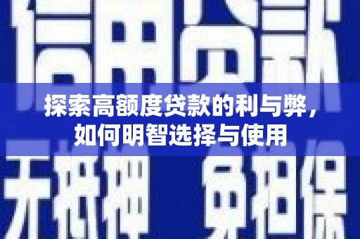 禄劝探索高额度贷款的利与弊，如何明智选择与使用