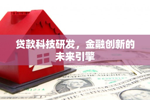 禄劝贷款科技研发，金融创新的未来引擎