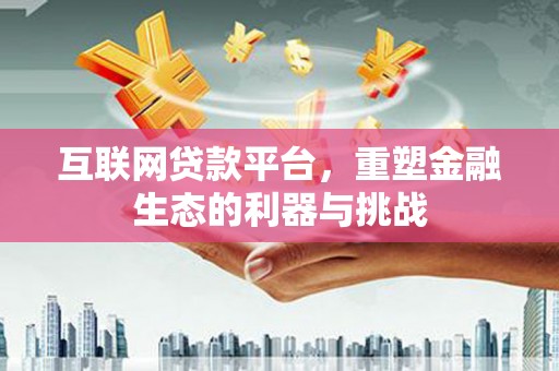 禄劝互联网贷款平台，重塑金融生态的利器与挑战