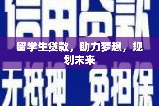 禄劝留学生贷款，助力梦想，规划未来