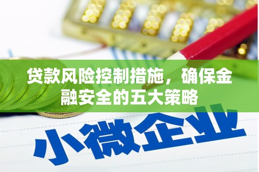 禄劝贷款风险控制措施，确保金融安全的五大策略