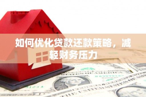 禄劝如何优化贷款还款策略，减轻财务压力
