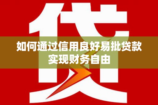 禄劝如何通过信用良好易批贷款实现财务自由
