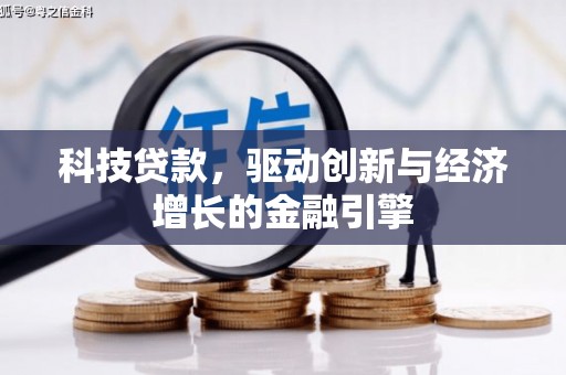 禄劝科技贷款，驱动创新与经济增长的金融引擎