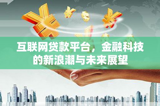 禄劝互联网贷款平台，金融科技的新浪潮与未来展望