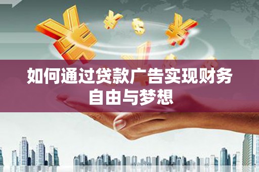 禄劝如何通过贷款广告实现财务自由与梦想