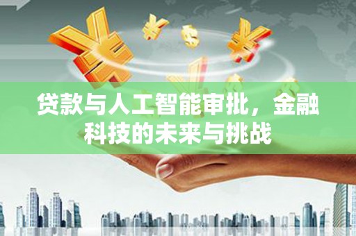 禄劝贷款与人工智能审批，金融科技的未来与挑战