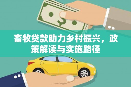 禄劝畜牧贷款助力乡村振兴，政策解读与实施路径