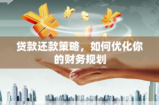 禄劝贷款还款策略，如何优化你的财务规划