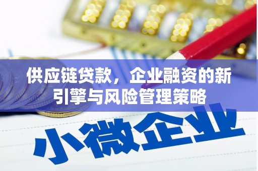 禄劝供应链贷款，企业融资的新引擎与风险管理策略