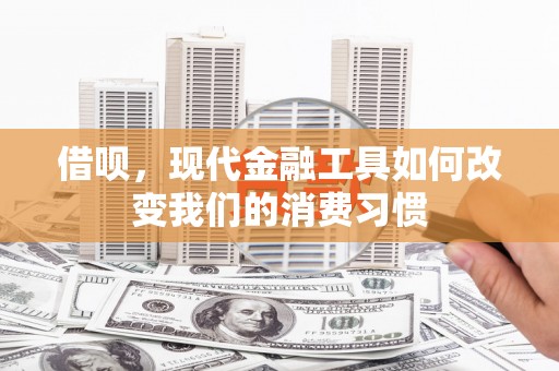 禄劝借呗，现代金融工具如何改变我们的消费习惯