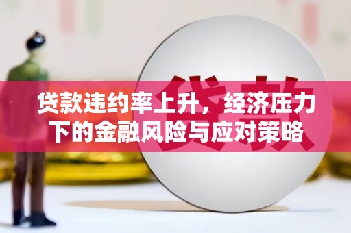 禄劝贷款违约率上升，经济压力下的金融风险与应对策略