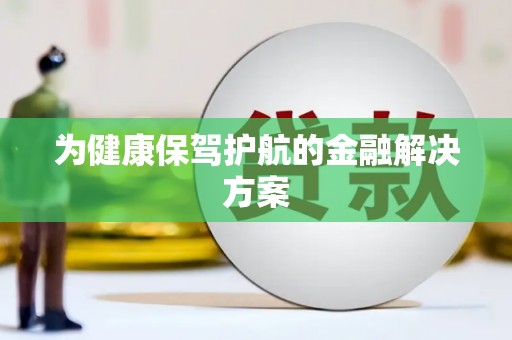 禄劝为健康保驾护航的金融解决方案