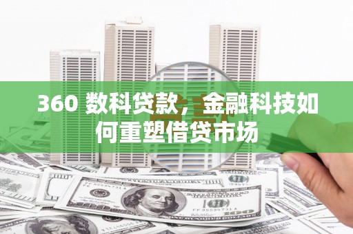 禄劝360 数科贷款，金融科技如何重塑借贷市场