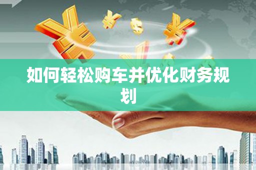 禄劝如何轻松购车并优化财务规划