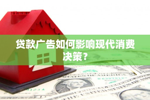 禄劝贷款广告如何影响现代消费决策？