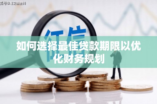 禄劝如何选择最佳贷款期限以优化财务规划
