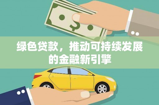 禄劝绿色贷款，推动可持续发展的金融新引擎