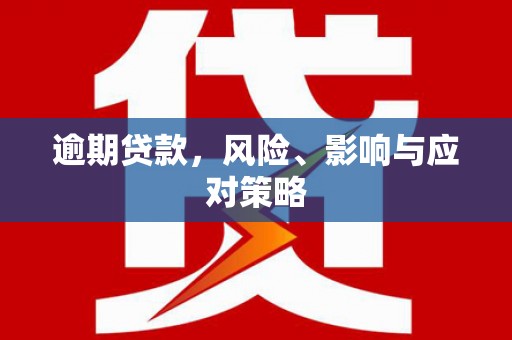 禄劝逾期贷款，风险、影响与应对策略
