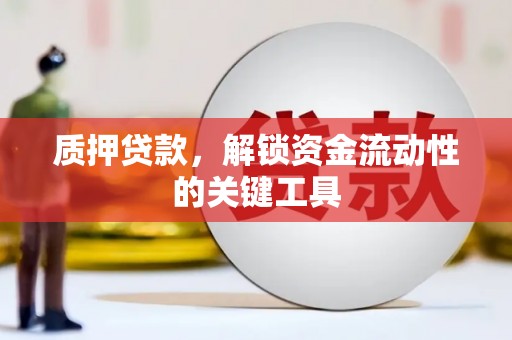 禄劝质押贷款，解锁资金流动性的关键工具