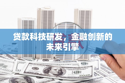 禄劝贷款科技研发，金融创新的未来引擎