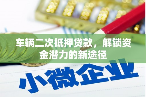 禄劝车辆二次抵押贷款，解锁资金潜力的新途径