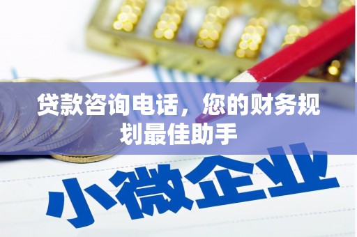 禄劝贷款咨询电话，您的财务规划最佳助手
