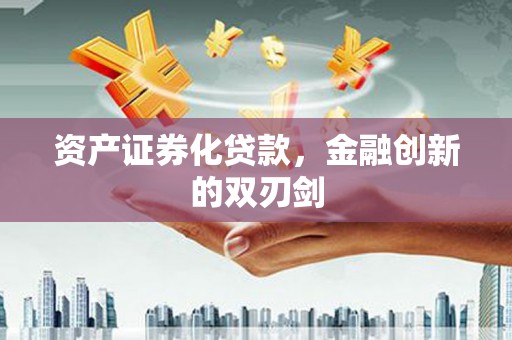 禄劝资产证券化贷款，金融创新的双刃剑