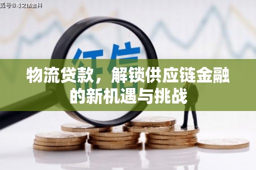 禄劝物流贷款，解锁供应链金融的新机遇与挑战