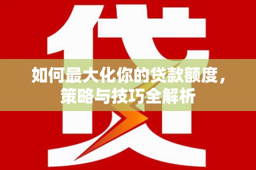 禄劝如何最大化你的贷款额度，策略与技巧全解析
