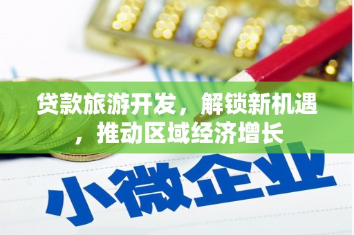 禄劝贷款旅游开发，解锁新机遇，推动区域经济增长