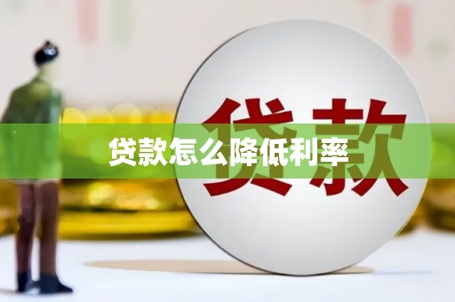 禄劝贷款怎么降低利率
