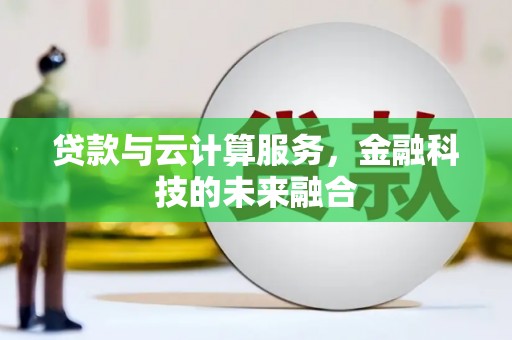 禄劝贷款与云计算服务，金融科技的未来融合