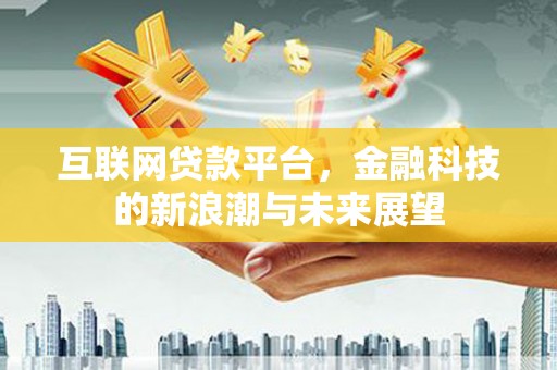 禄劝互联网贷款平台，金融科技的新浪潮与未来展望