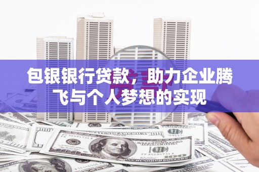 禄劝包银银行贷款，助力企业腾飞与个人梦想的实现