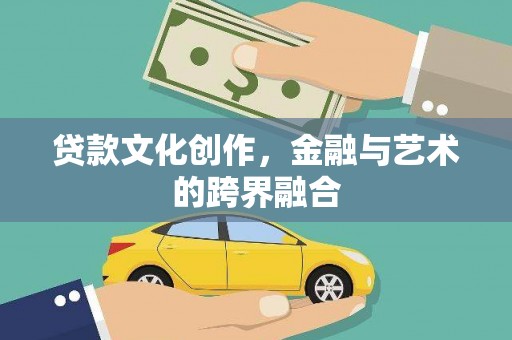 禄劝贷款文化创作，金融与艺术的跨界融合