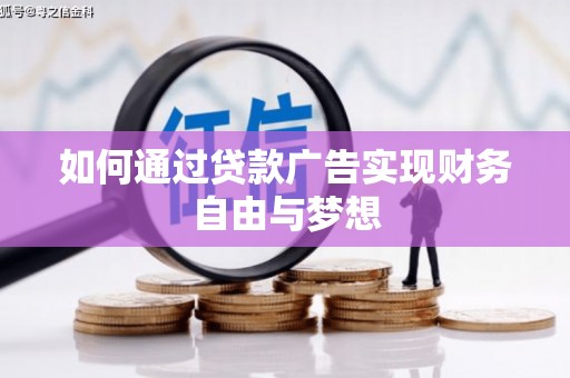 禄劝如何通过贷款广告实现财务自由与梦想