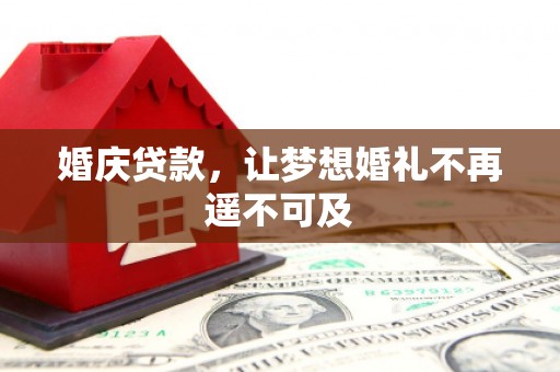 禄劝婚庆贷款，让梦想婚礼不再遥不可及