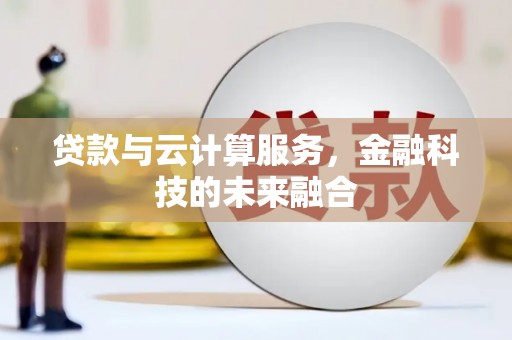 禄劝贷款与云计算服务，金融科技的未来融合